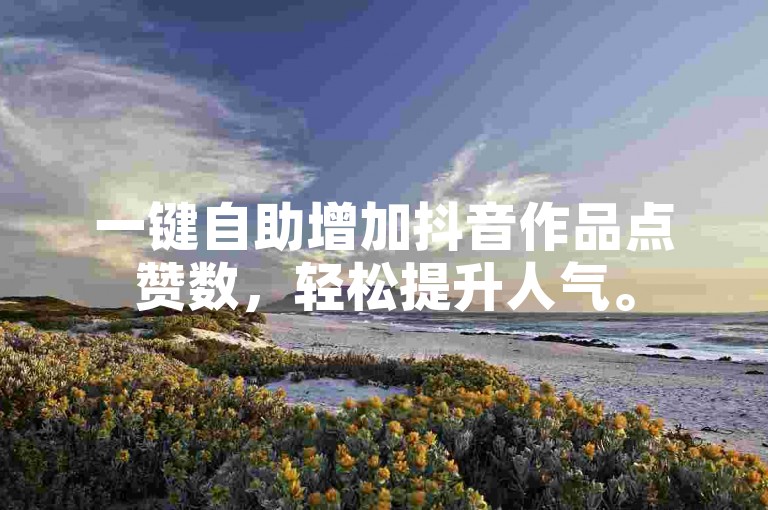 一键自助增加抖音作品点赞数，轻松提升人气。