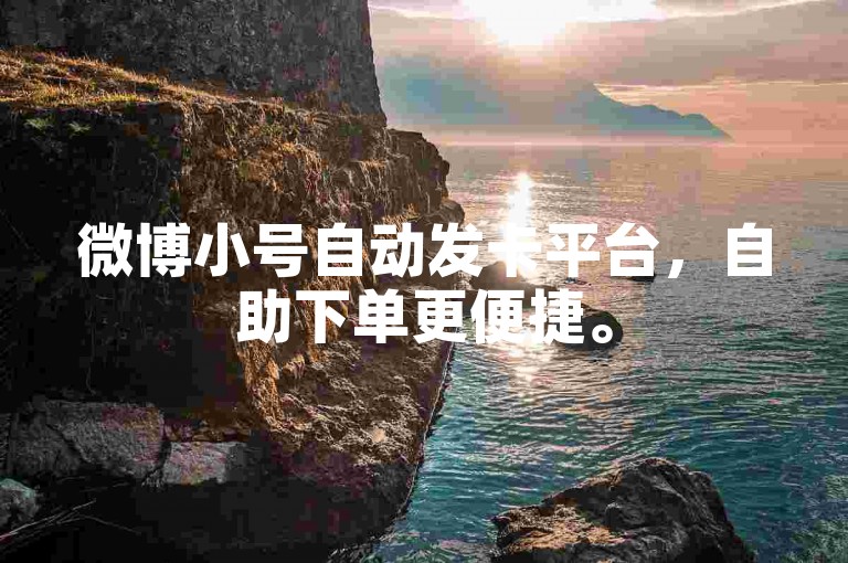 微博小号自动发卡平台，自助下单更便捷。