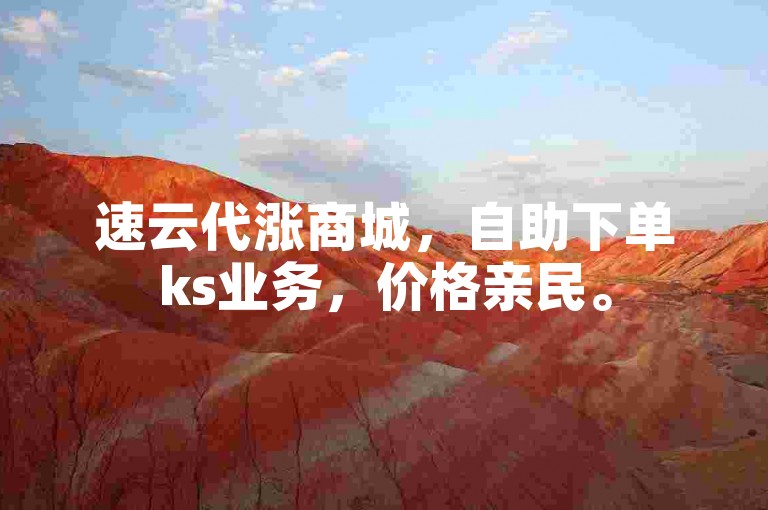 速云代涨商城，自助下单ks业务，价格亲民。