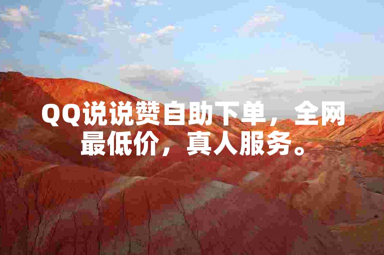 QQ说说赞自助下单，全网最低价，真人服务。
