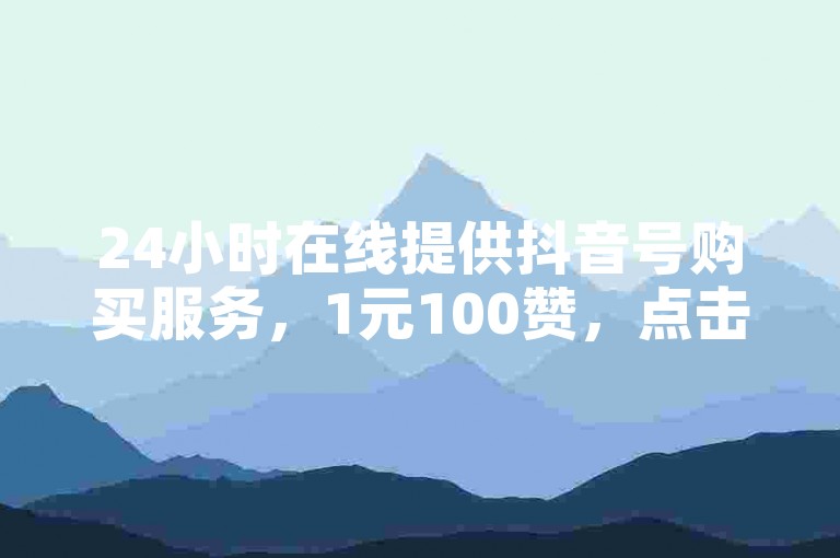 24小时在线提供抖音号购买服务，1元100赞，点击进入。