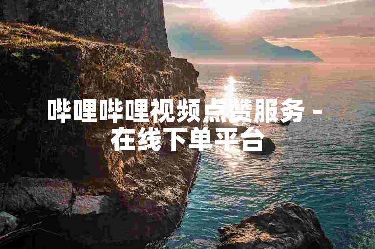 哔哩哔哩视频点赞服务 - 在线下单平台