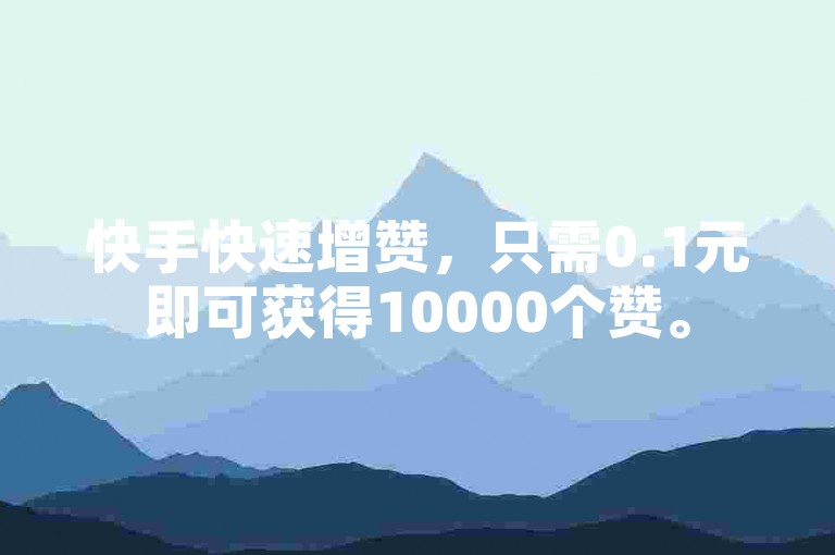 快手快速增赞，只需0.1元即可获得10000个赞。
