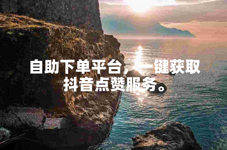 自助下单平台，一键获取抖音点赞服务。