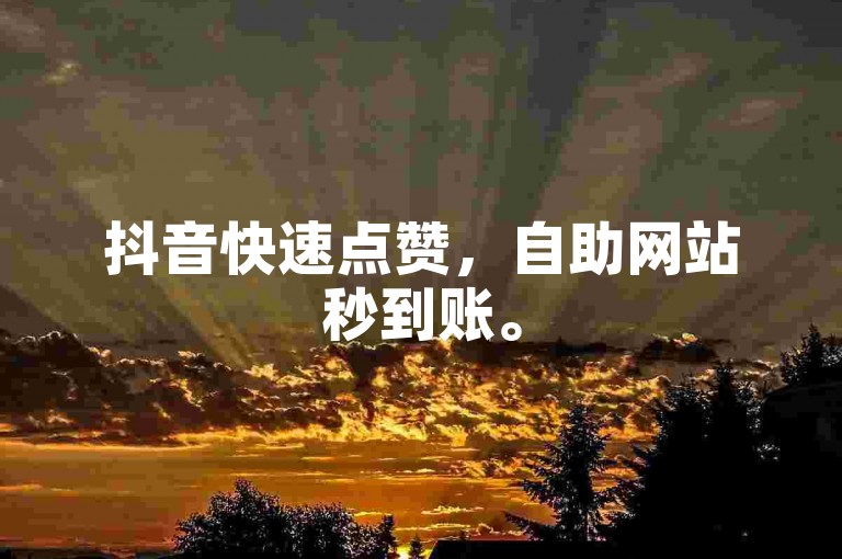 抖音快速点赞，自助网站秒到账。