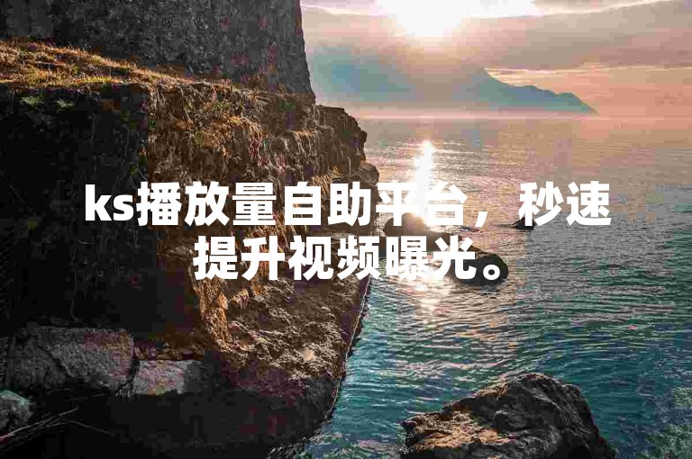 ks播放量自助平台，秒速提升视频曝光。