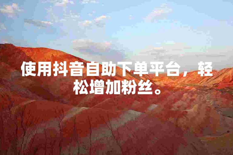 使用抖音自助下单平台，轻松增加粉丝。