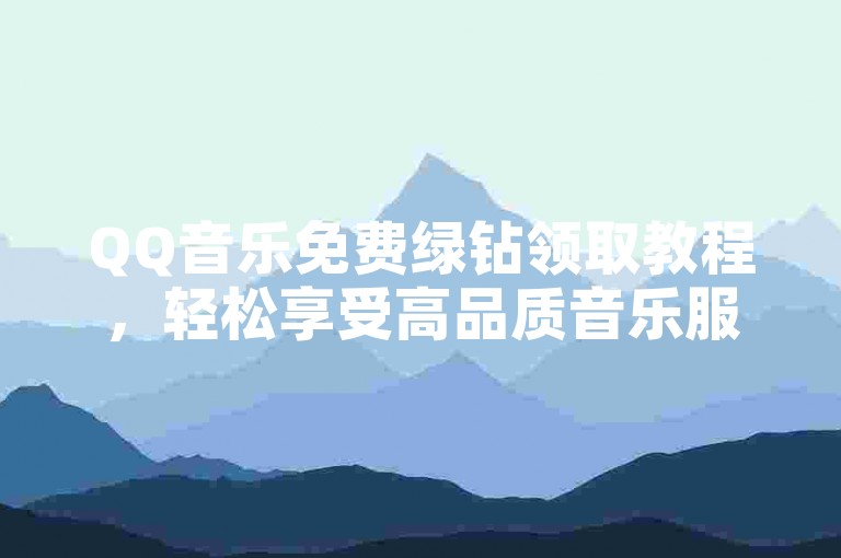 QQ音乐免费绿钻领取教程，轻松享受高品质音乐服务。