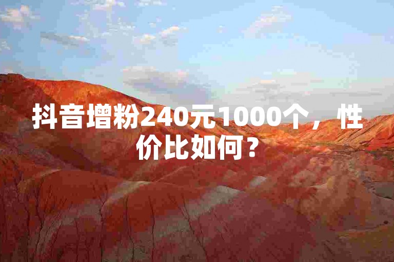 抖音增粉240元1000个，性价比如何？