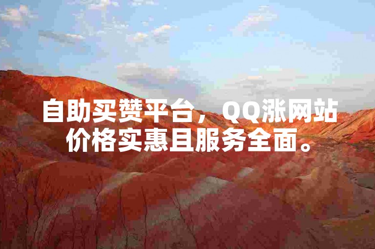 自助买赞平台，QQ涨网站价格实惠且服务全面。