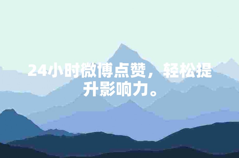 24小时微博点赞，轻松提升影响力。