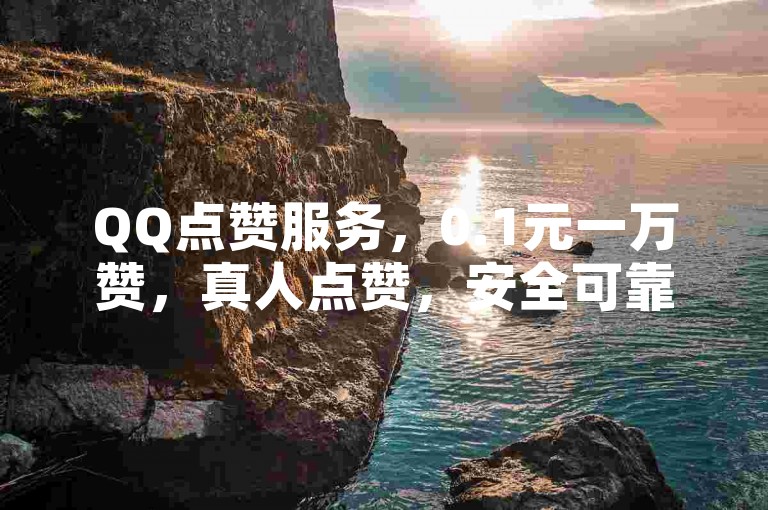 QQ点赞服务，0.1元一万赞，真人点赞，安全可靠。
