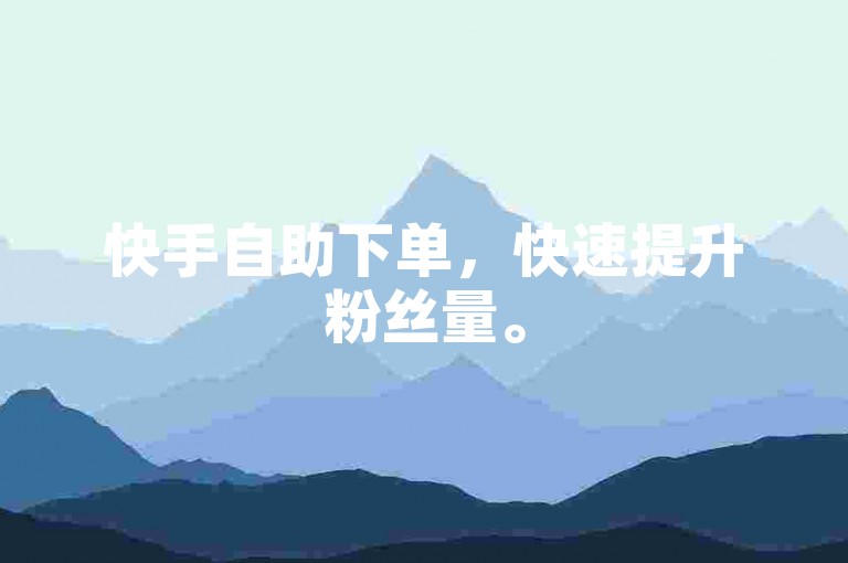 快手自助下单，快速提升粉丝量。
