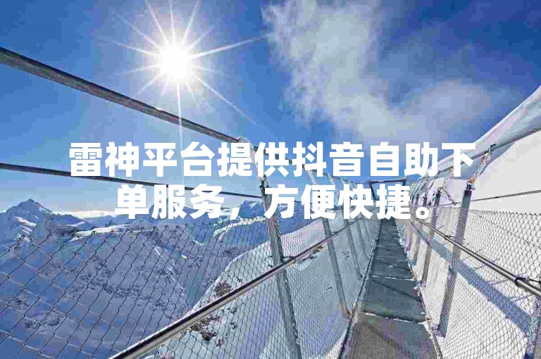 雷神平台提供抖音自助下单服务，方便快捷。