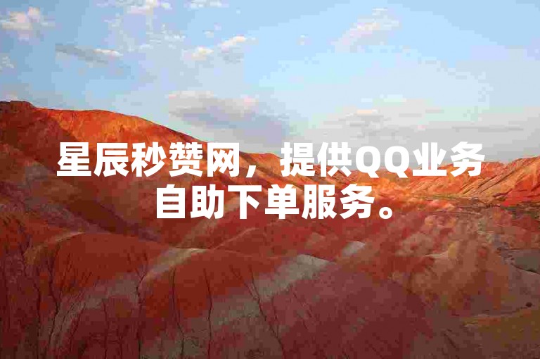 星辰秒赞网，提供QQ业务自助下单服务。