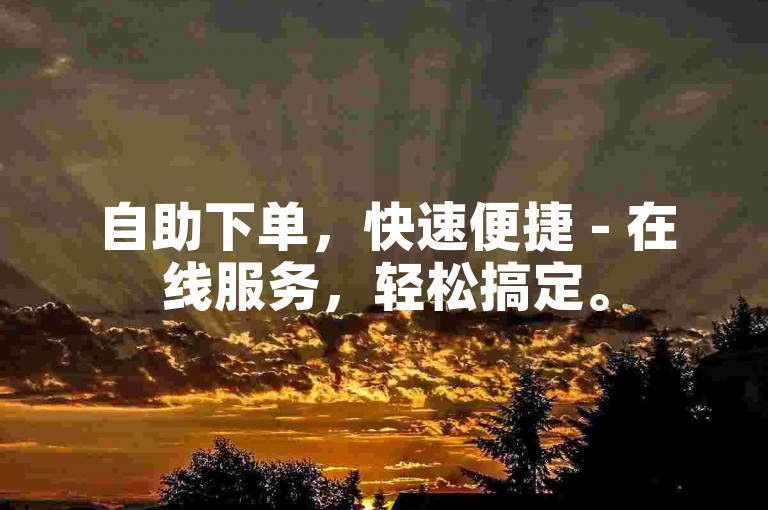 自助下单，快速便捷 - 在线服务，轻松搞定。