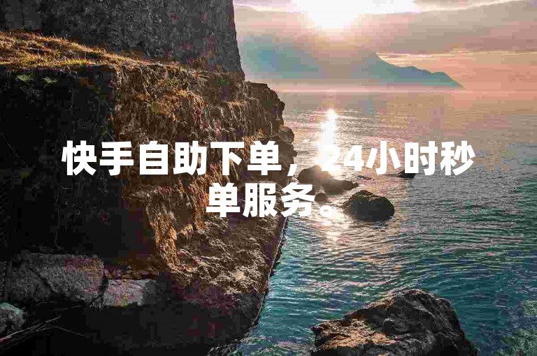 快手自助下单，24小时秒单服务。