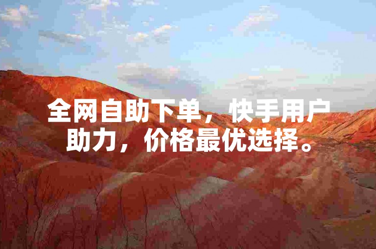 全网自助下单，快手用户助力，价格最优选择。