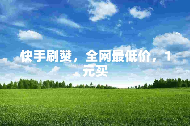 快手刷赞，全网最低价，1元买50赞。