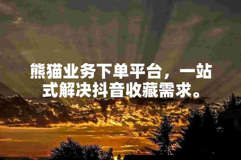熊猫业务下单平台，一站式解决抖音收藏需求。
