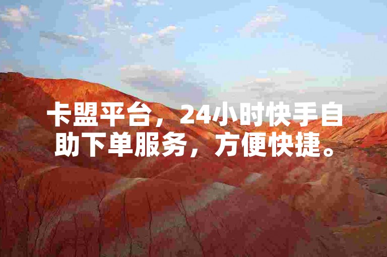 卡盟平台，24小时快手自助下单服务，方便快捷。
