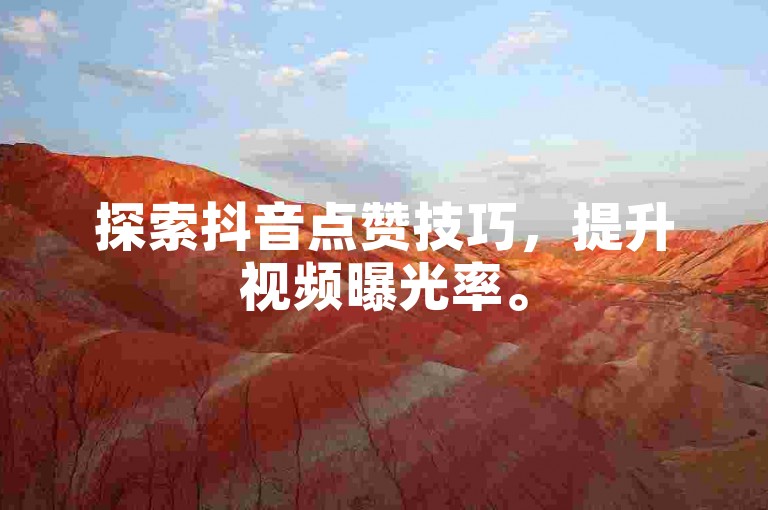 探索抖音点赞技巧，提升视频曝光率。