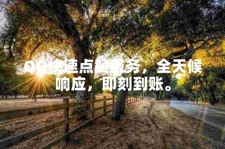 QQ快速点赞服务，全天候响应，即刻到账。