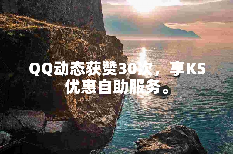 QQ动态获赞30次，享KS优惠自助服务。