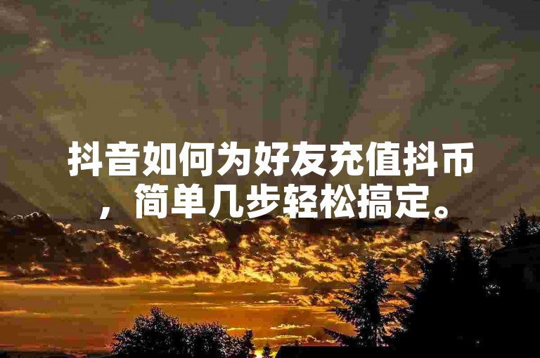 抖音如何为好友充值抖币，简单几步轻松搞定。