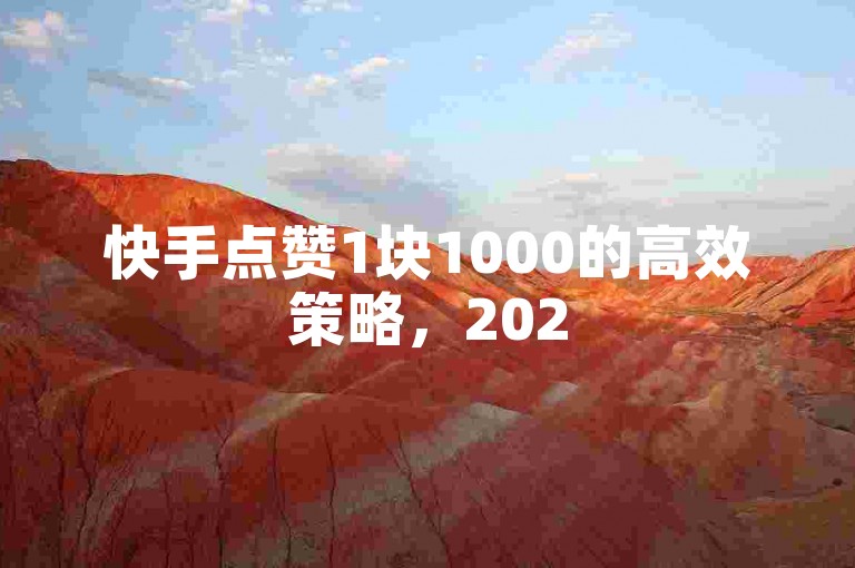 快手点赞1块1000的高效策略，2025年必学！