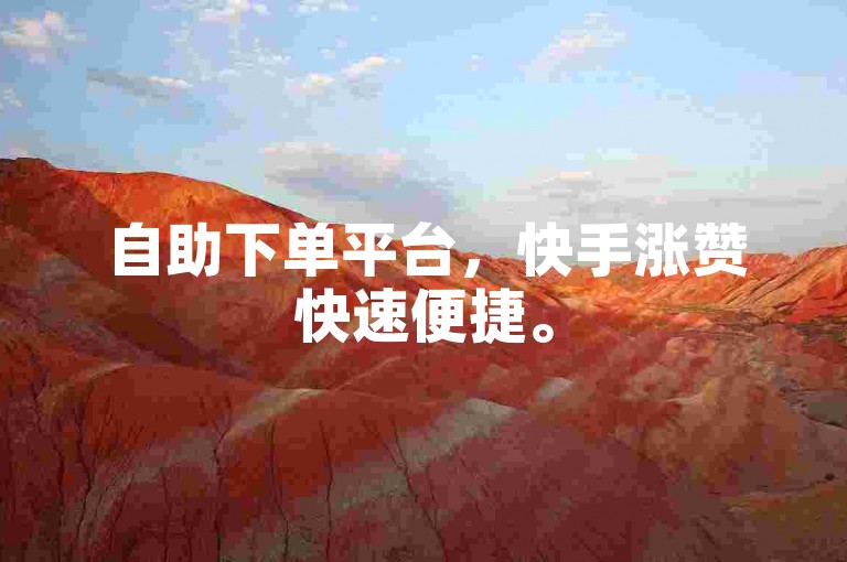 自助下单平台，快手涨赞快速便捷。