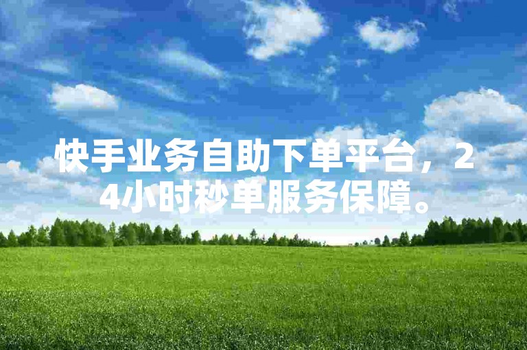 快手业务自助下单平台，24小时秒单服务保障。