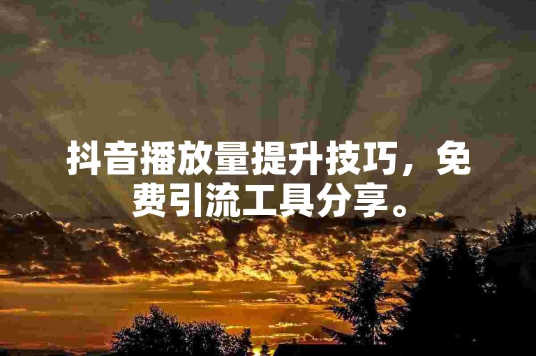 抖音播放量提升技巧，免费引流工具分享。
