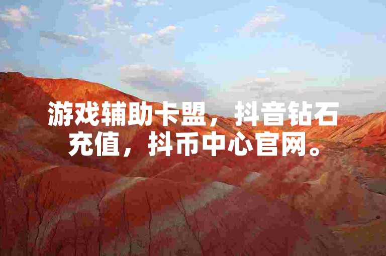 游戏辅助卡盟，抖音钻石充值，抖币中心官网。