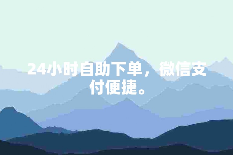 24小时自助下单，微信支付便捷。