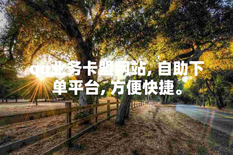 qq业务卡盟网站, 自助下单平台, 方便快捷。
