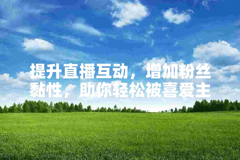 提升直播互动，增加粉丝黏性，助你轻松被喜爱主播发现。