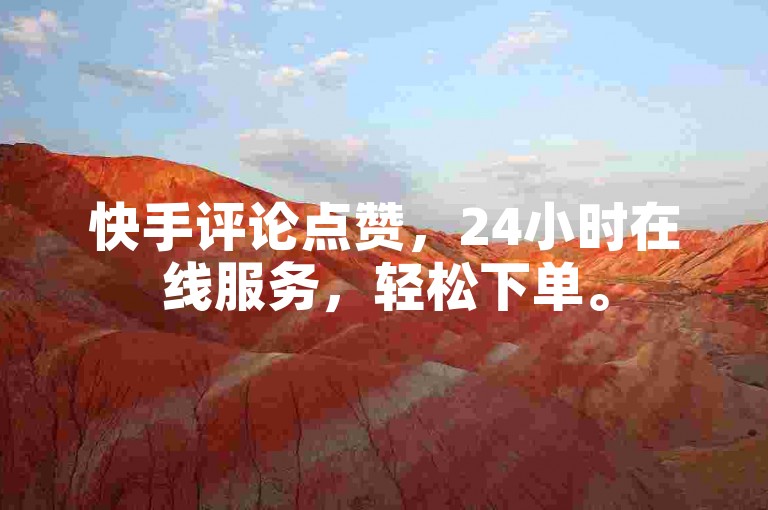 快手评论点赞，24小时在线服务，轻松下单。