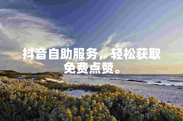 抖音自助服务，轻松获取免费点赞。