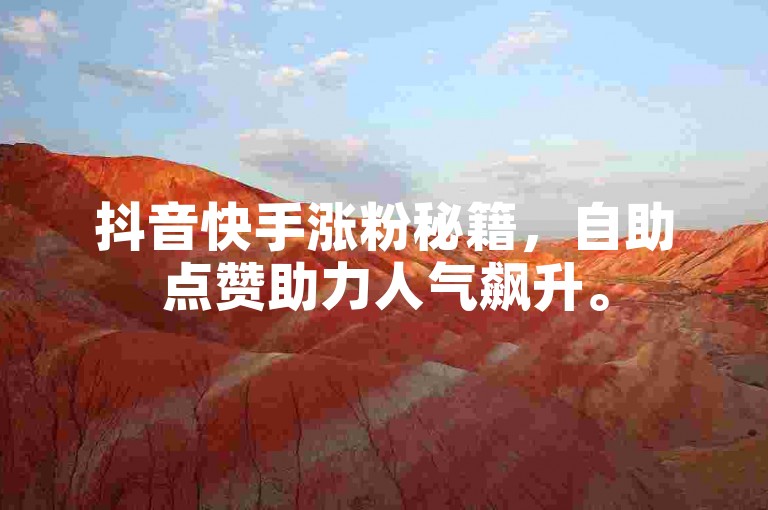 抖音快手涨粉秘籍，自助点赞助力人气飙升。