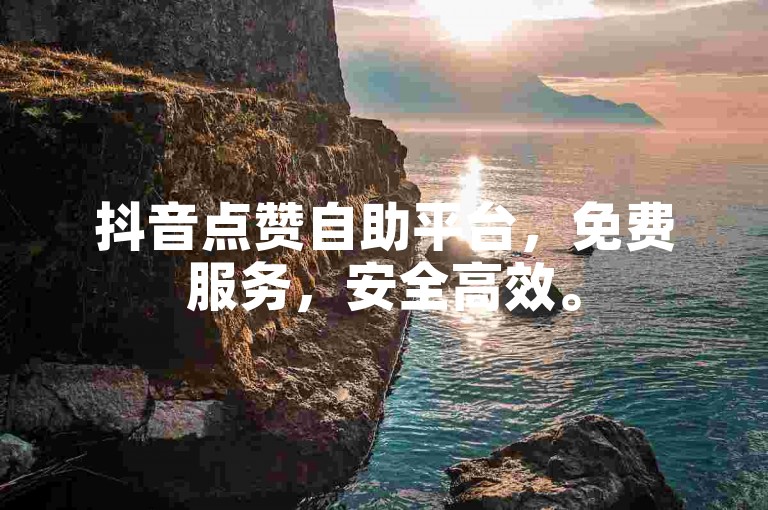 抖音点赞自助平台，免费服务，安全高效。
