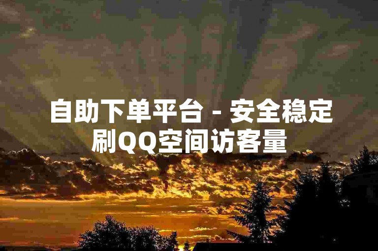 自助下单平台 - 安全稳定刷QQ空间访客量