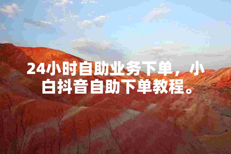 24小时自助业务下单，小白抖音自助下单教程。