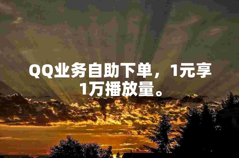 QQ业务自助下单，1元享1万播放量。