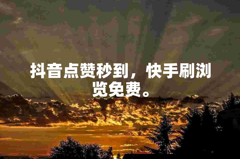 抖音点赞秒到，快手刷浏览免费。