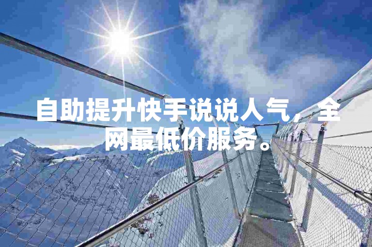 自助提升快手说说人气，全网最低价服务。
