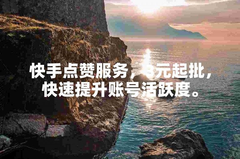 快手点赞服务，3元起批，快速提升账号活跃度。