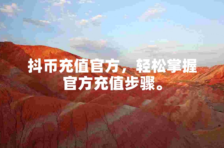 抖币充值官方，轻松掌握官方充值步骤。