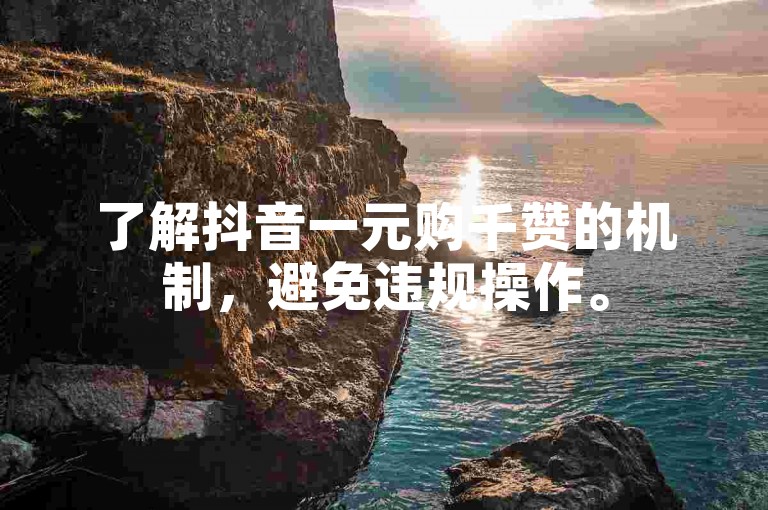 了解抖音一元购千赞的机制，避免违规操作。