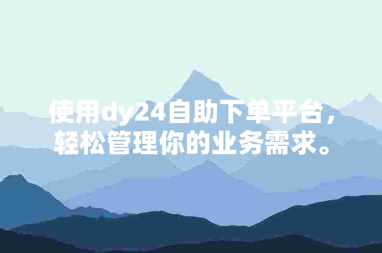 使用dy24自助下单平台，轻松管理你的业务需求。